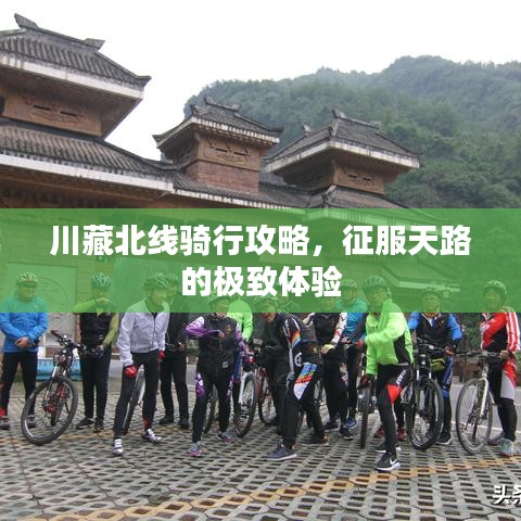 川藏北线骑行攻略，征服天路的极致体验