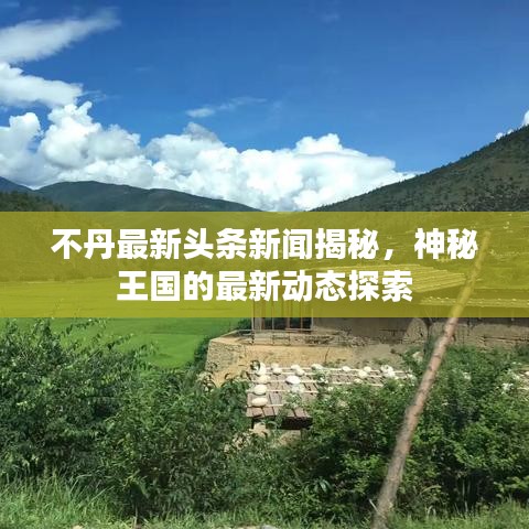 不丹最新头条新闻揭秘，神秘王国的最新动态探索