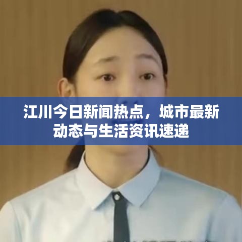 江川今日新闻热点，城市最新动态与生活资讯速递