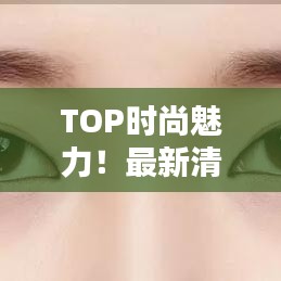 TOP时尚魅力！最新清纯睫毛排行榜揭晓！