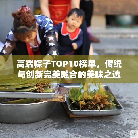 高端粽子TOP10榜单，传统与创新完美融合的美味之选