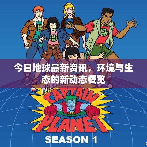 今日地球最新资讯，环境与生态的新动态概览