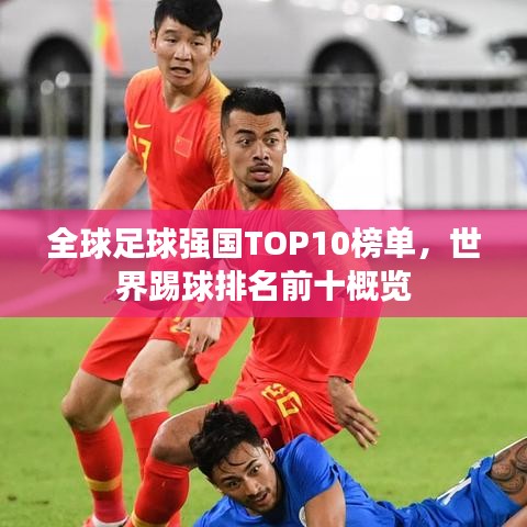 全球足球强国TOP10榜单，世界踢球排名前十概览