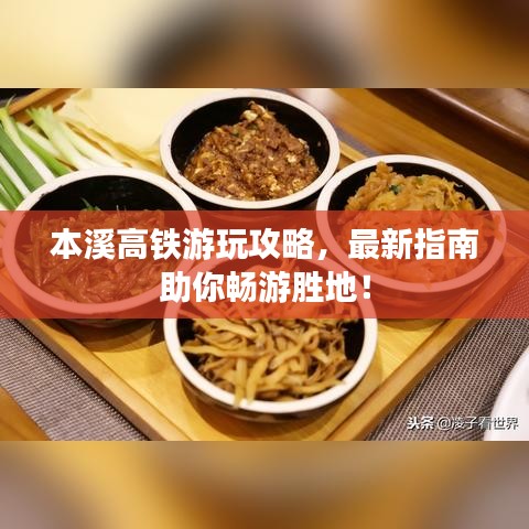 本溪高铁游玩攻略，最新指南助你畅游胜地！