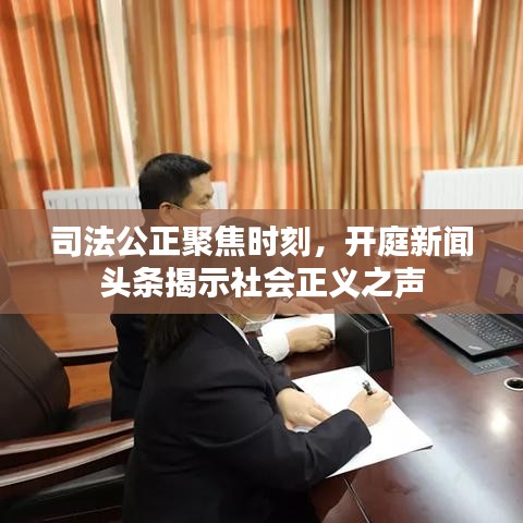 司法公正聚焦时刻，开庭新闻头条揭示社会正义之声