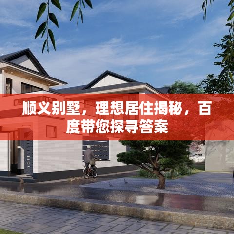 顺义别墅，理想居住揭秘，百度带您探寻答案