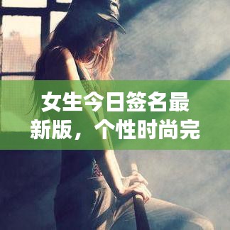 女生今日签名最新版，个性时尚完美融合