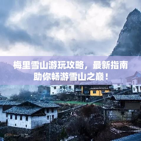 梅里雪山游玩攻略，最新指南助你畅游雪山之巅！