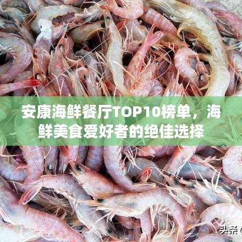 安康海鲜餐厅TOP10榜单，海鲜美食爱好者的绝佳选择