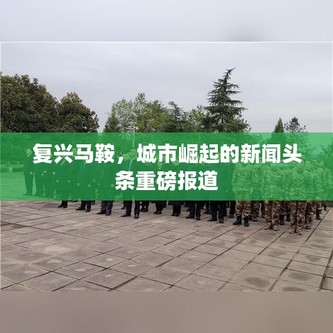 复兴马鞍，城市崛起的新闻头条重磅报道