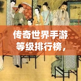 传奇世界手游等级排行榜，登顶游戏世界的极致之旅