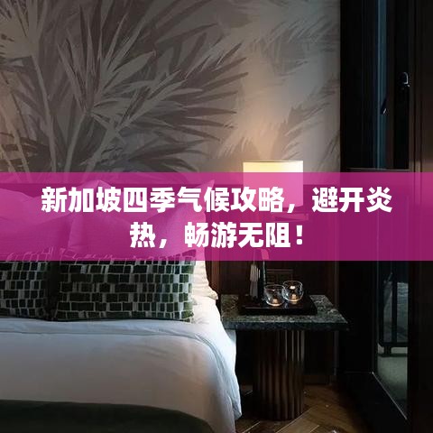 新加坡四季气候攻略，避开炎热，畅游无阻！