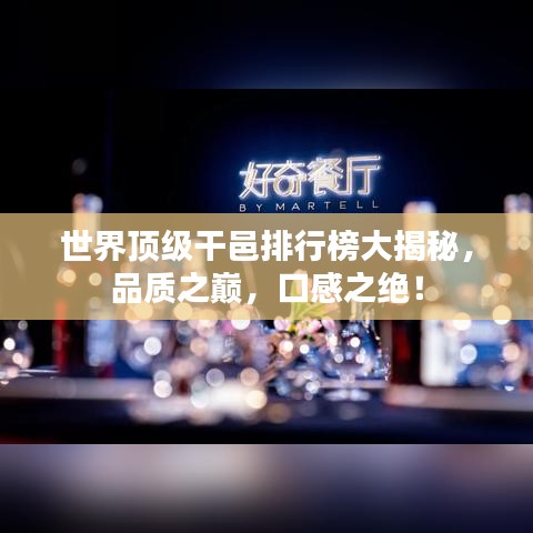 世界顶级干邑排行榜大揭秘，品质之巅，口感之绝！