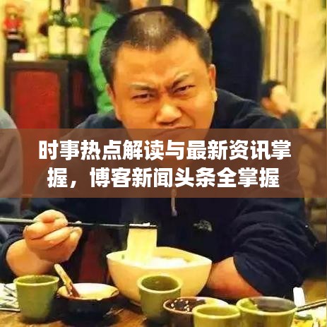 时事热点解读与最新资讯掌握，博客新闻头条全掌握