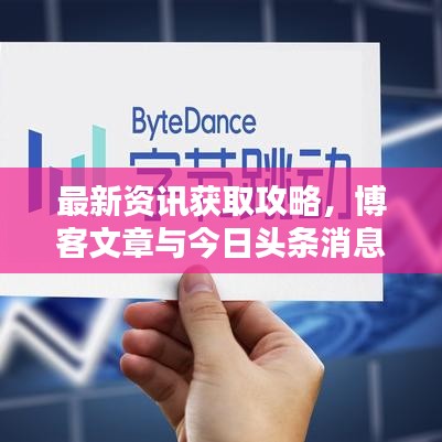 最新资讯获取攻略，博客文章与今日头条消息获取途径揭秘