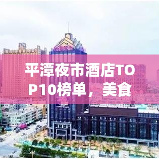 平潭夜市酒店TOP10榜单，美食与夜晚舒适体验指南