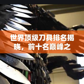 世界顶级刀具排名揭晓，前十名巅峰之作图片一览