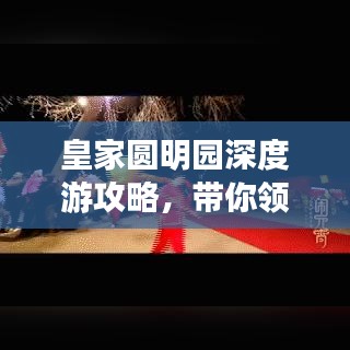 皇家圆明园深度游攻略，带你领略历史与美景的双重魅力！