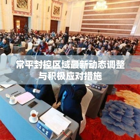 常平封控区域最新动态调整与积极应对措施