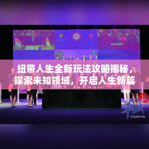 纽带人生全新玩法攻略揭秘，探索未知领域，开启人生新篇章