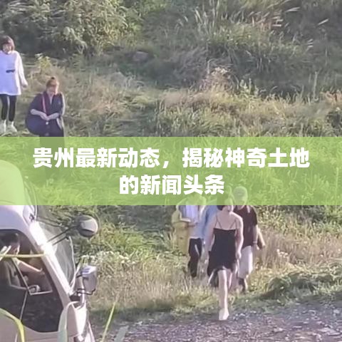 贵州最新动态，揭秘神奇土地的新闻头条