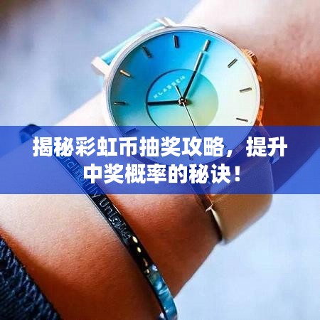 揭秘彩虹币抽奖攻略，提升中奖概率的秘诀！