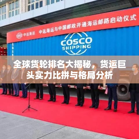全球货轮排名大揭秘，货运巨头实力比拼与格局分析