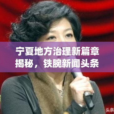 宁夏地方治理新篇章揭秘，铁腕新闻头条行动！