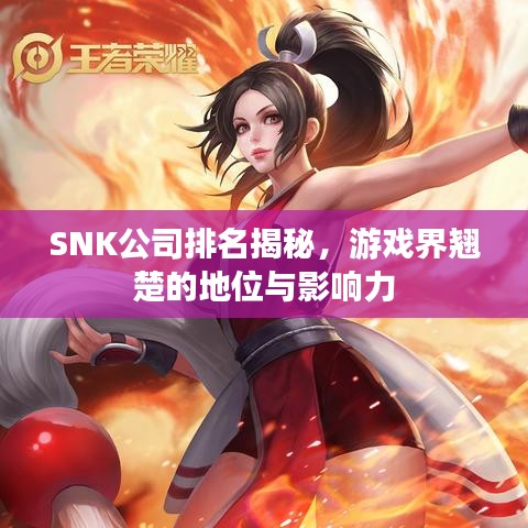 SNK公司排名揭秘，游戏界翘楚的地位与影响力