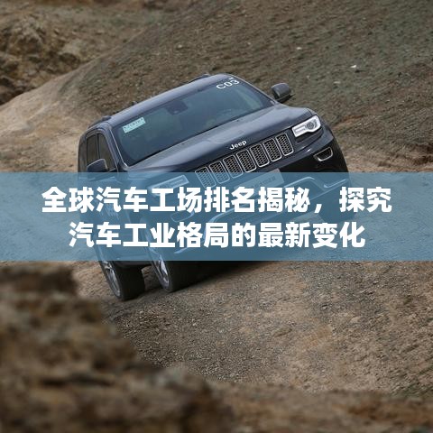 全球汽车工场排名揭秘，探究汽车工业格局的最新变化