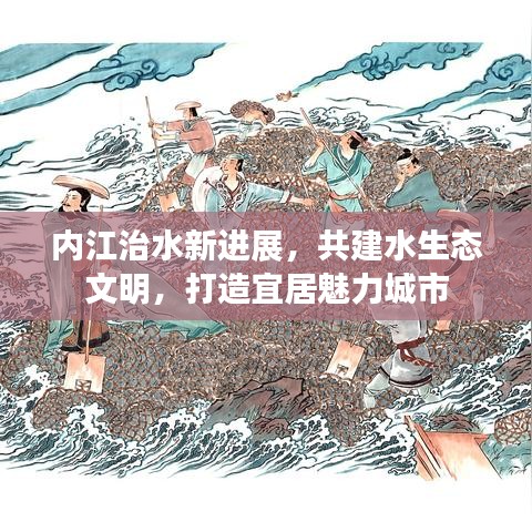 内江治水新进展，共建水生态文明，打造宜居魅力城市