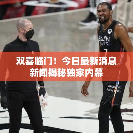 双喜临门！今日最新消息新闻揭秘独家内幕