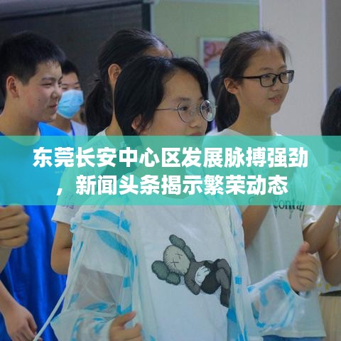 东莞长安中心区发展脉搏强劲，新闻头条揭示繁荣动态