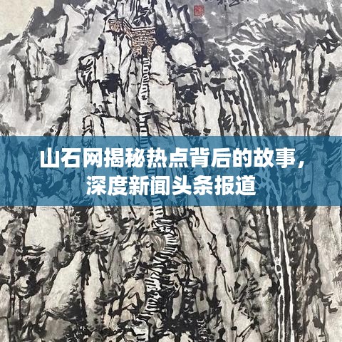 山石网揭秘热点背后的故事，深度新闻头条报道