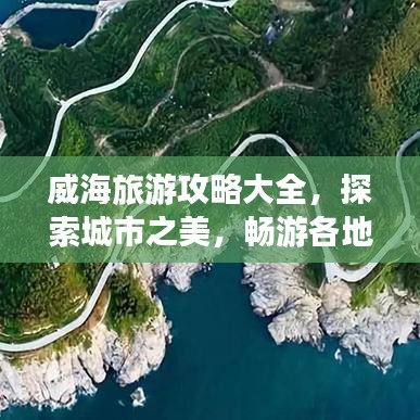 威海旅游攻略大全，探索城市之美，畅游各地精华景点