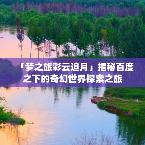 「梦之旅彩云追月」揭秘百度之下的奇幻世界探索之旅