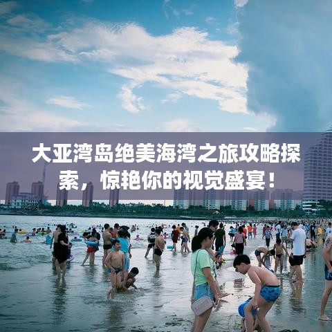 大亚湾岛绝美海湾之旅攻略探索，惊艳你的视觉盛宴！