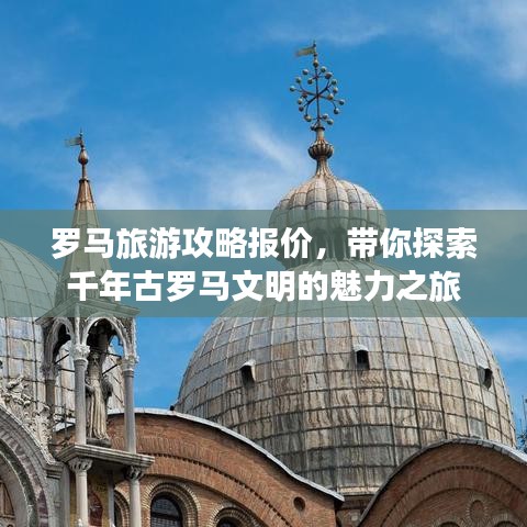 罗马旅游攻略报价，带你探索千年古罗马文明的魅力之旅
