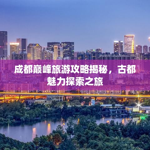 成都巅峰旅游攻略揭秘，古都魅力探索之旅