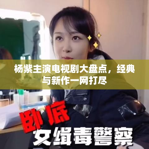 杨紫主演电视剧大盘点，经典与新作一网打尽