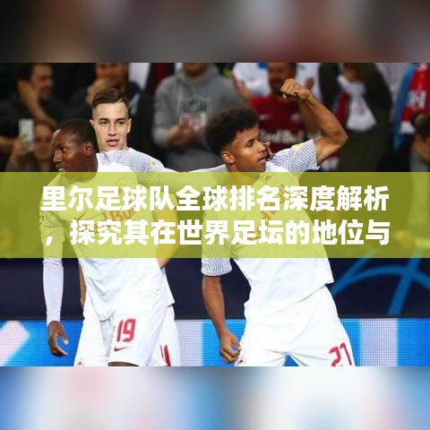 里尔足球队全球排名深度解析，探究其在世界足坛的地位与实力！