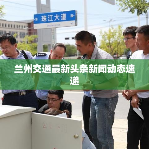 兰州交通最新头条新闻动态速递