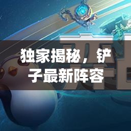 独家揭秘，铲子最新阵容攻略图及实用指南，助你轻松玩转游戏！
