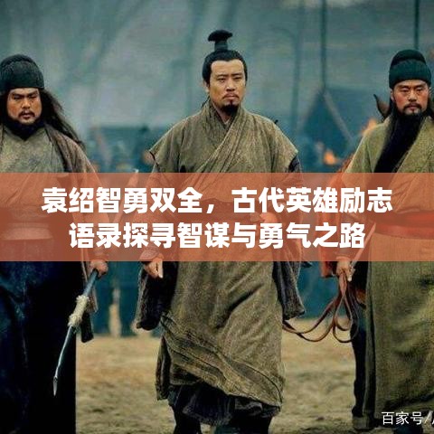 袁绍智勇双全，古代英雄励志语录探寻智谋与勇气之路