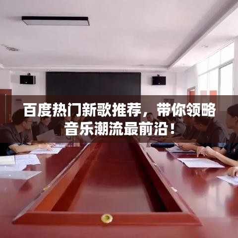 百度热门新歌推荐，带你领略音乐潮流最前沿！