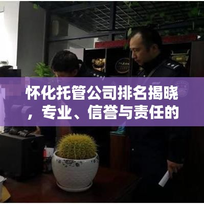 怀化托管公司排名揭晓，专业、信誉与责任的优选榜单