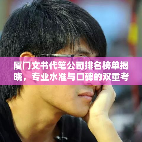 厦门文书代笔公司排名榜单揭晓，专业水准与口碑的双重考量