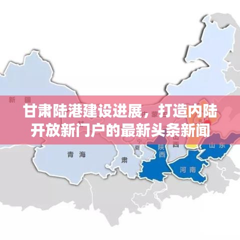 甘肃陆港建设进展，打造内陆开放新门户的最新头条新闻