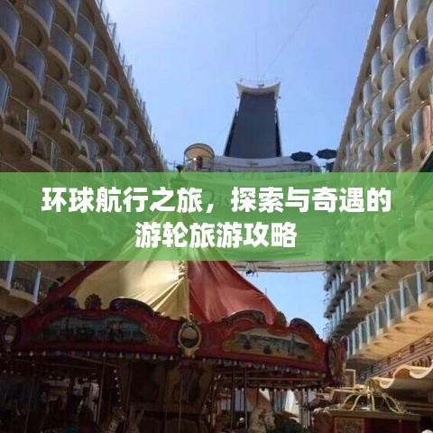 环球航行之旅，探索与奇遇的游轮旅游攻略
