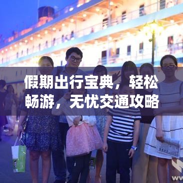假期出行宝典，轻松畅游，无忧交通攻略！